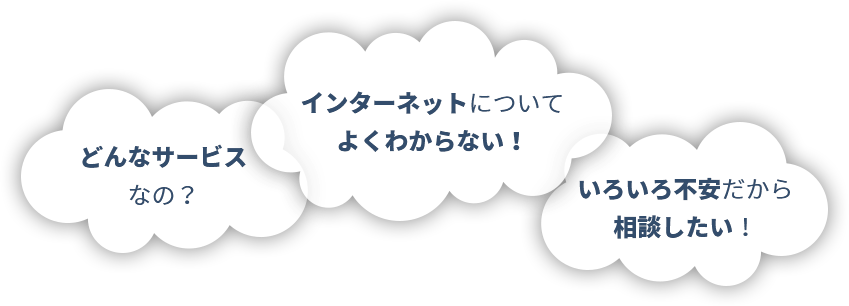 どんなサービスなの？ インターネットについてよくわからない！ いろいろ不安だから相談したい！