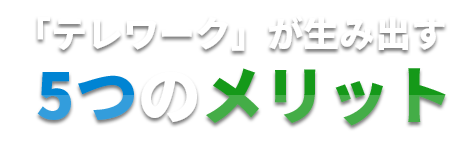 「テレワーク」が生み出す5つのメリット