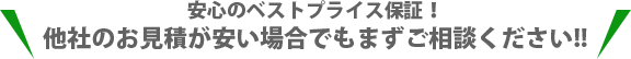 安心のベストプライス保証！他社のお見積が安い場合でもまずご相談ください!!