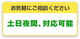 お気軽にご相談ください 土日夜間、対応可能