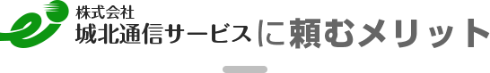 城北通信サービスに頼むメリット