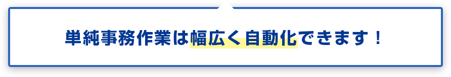 単純事務作業は幅広く自動化できます！