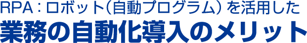 RPA：ロボット（自動プログラム）を活用した業務の自動化導入のメリット